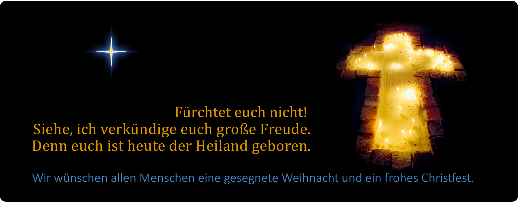 Fürchtet euch nicht! Siehe, ich verkündige euch große Freude. Denn euch ist heute der Heiland geboren.